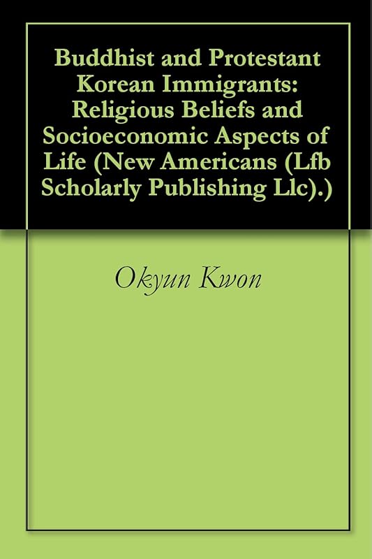 Buddhist and Protestant Korean Immigrants: Religious Beliefs and Socioeconomic Aspects of Life (New Americans (Lfb Scholarly Publishing Llc).) by Okyun Kwon