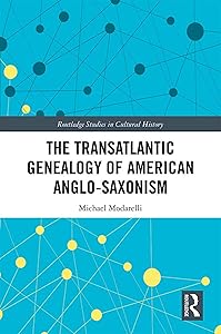 The Transatlantic Genealogy of American Anglo-Saxonism (Routledge Studies in Cultural History) by Michael Modarelli