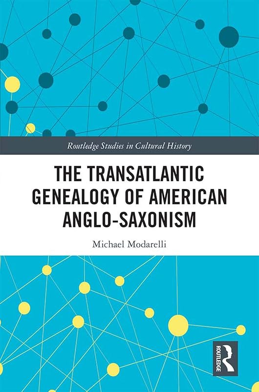 The Transatlantic Genealogy of American Anglo-Saxonism (Routledge Studies in Cultural History) by Michael Modarelli