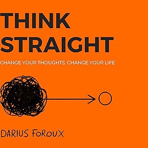 Think Straight: Change Your Thoughts, Change Your Life by Darius Foroux