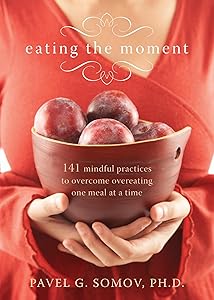 Eating the Moment: 141 Mindful Practices to Overcome Overeating One Meal at a Time by Pavel G Somov PhD