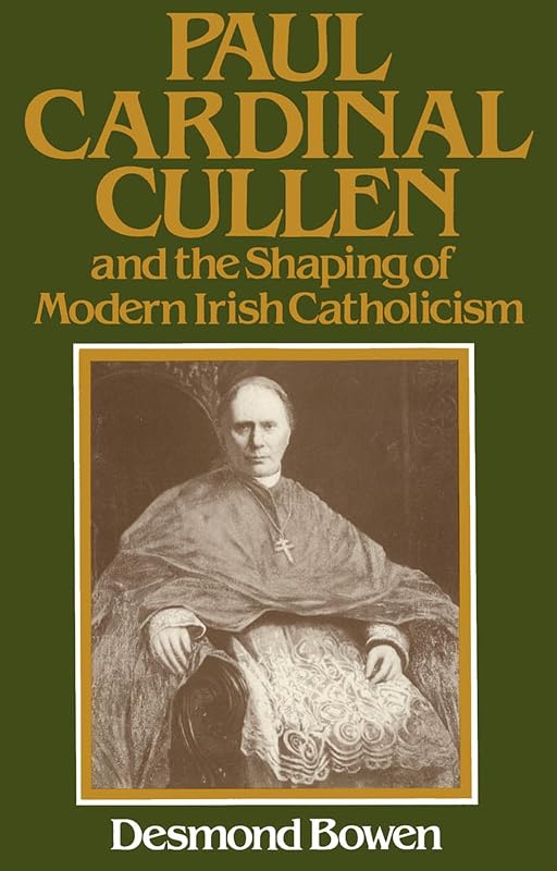 Paul Cardinal Cullen and the Shaping of Modern Irish Catholicism by Desmond Bowen