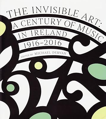 The Invisible Art: A Century of Music in Ireland, 1916-2016