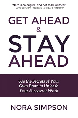 Get Ahead and Stay Ahead: Use the Secrets of Your Own Brain to Unleash Your Success at Work