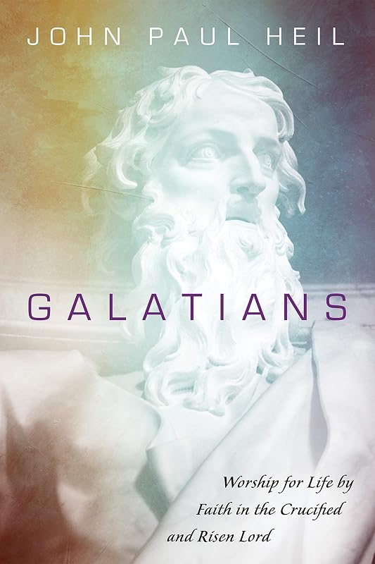 Galatians: Worship for Life by Faith in the Crucified and Risen Lord by John Paul Heil