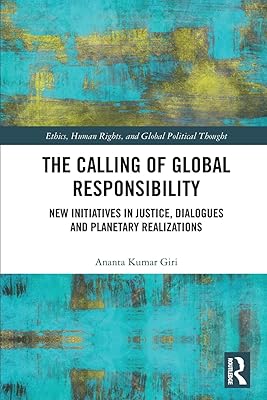 The Calling of Global Responsibility: New Initiatives in Justice, Dialogues and Planetary Realizations (Ethics, Human Rights and Global Political Thought)