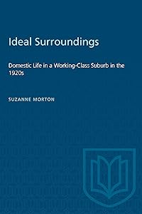 Ideal Surroundings: Domestic Life in a Working-Class Suburb in the 1920s (Heritage) by Suzanne Morton