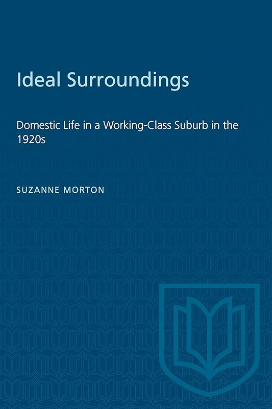 Ideal Surroundings: Domestic Life in a Working-Class Suburb in the 1920s (Heritage) by Suzanne Morton