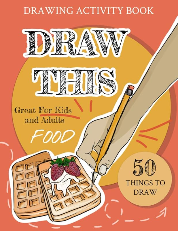 Drawing Activity Book: Draw This Food, Things To Draw, Something To Draw Ideas For Kids And Adults by Yellow Cactus Design