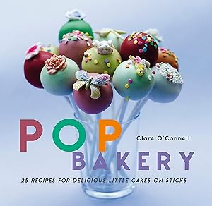 Pop Bakery: 25 recipes for delicious little cakes on sticks by Clare O'Connell