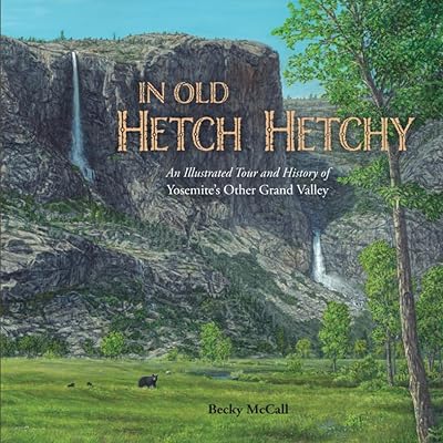 In Old Hetch Hetchy: An Illustrated Tour and History of Yosemite's Other Grand Valley