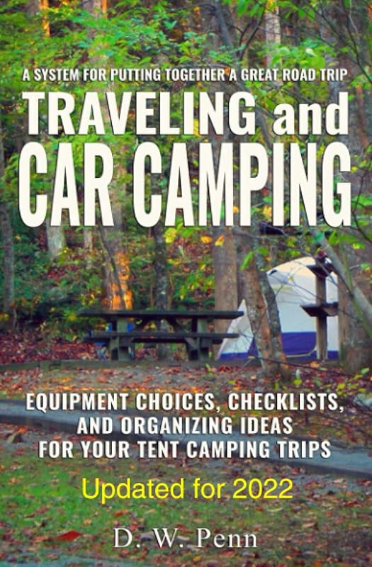 Traveling and Car Camping: Equipment Choices, Checklists, and Organizing Ideas for Your Tent Camping Trips: A system for putting together a great road trip by D.W. Penn