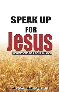 Speak Up For Jesus (Meditations Of A Soul Chaser) by Akpomudiare A. Esiri