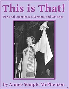 This Is That: Personal Experiences, Sermons and Writings by Aimee Semple McPherson