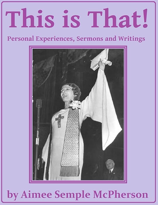 This Is That: Personal Experiences, Sermons and Writings by Aimee Semple McPherson
