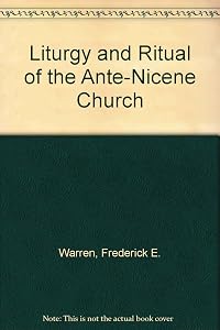 Liturgy and Ritual of the Ante-Nicene Church by Frederick E. Warren