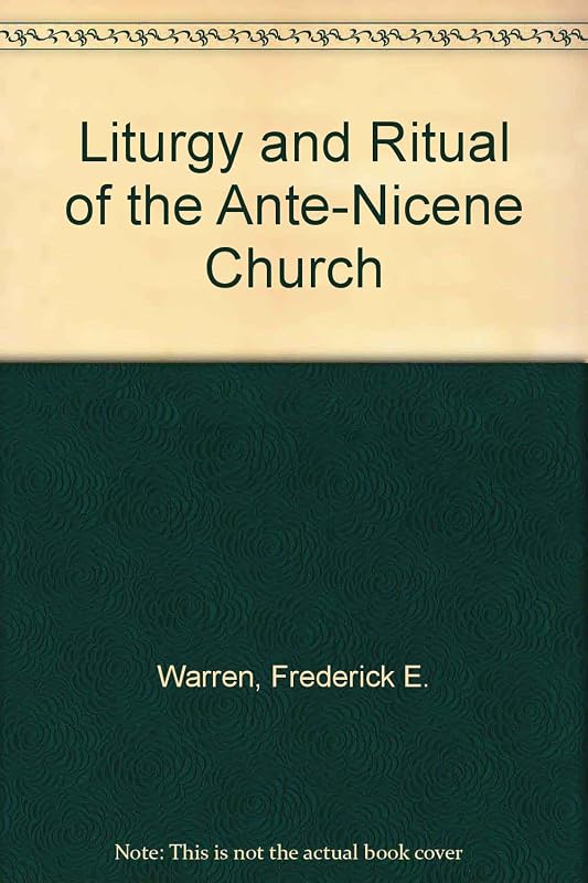 Liturgy and Ritual of the Ante-Nicene Church by Frederick E. Warren