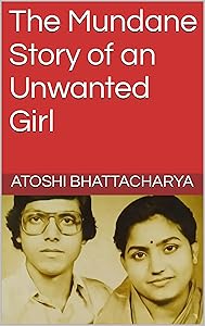 The Mundane Story of an Unwanted Girl by Atoshi Bhattacharya