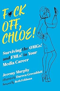 F*ck Off, Chloe!: Surviving the OMGs! and FMLs! in Your Media Career by Jeremy Murphy