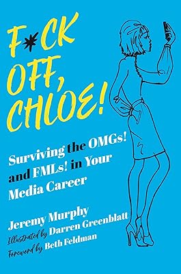 F*ck Off, Chloe!: Surviving the OMGs! and FMLs! in Your Media Career