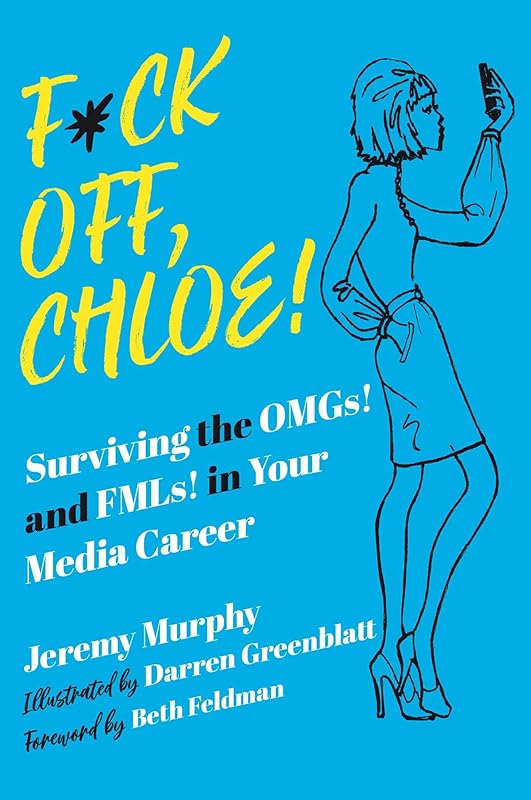 F*ck Off, Chloe!: Surviving the OMGs! and FMLs! in Your Media Career by Jeremy Murphy