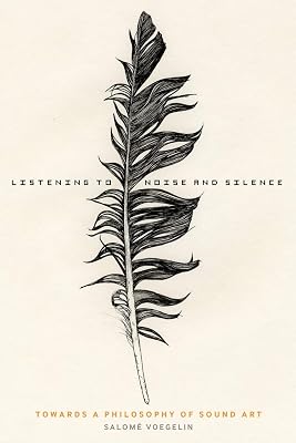 Listening to Noise and Silence: Towards a Philosophy of Sound Art