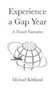 Experience A Gap Year: A Travel Narrative by Michael Kirkland