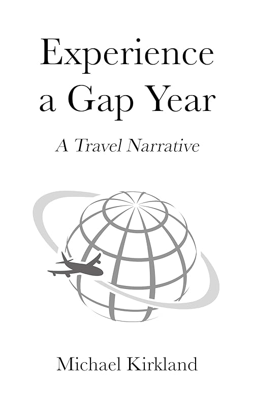 Experience A Gap Year: A Travel Narrative by Michael Kirkland
