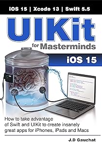 UIKit for Masterminds: How to take advantage of Swift and UIKit to create insanely great apps for iPhones, iPads, and Macs by J.D Gauchat