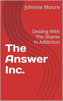 The Answer Inc.: Dealing With The Shame In Addiction