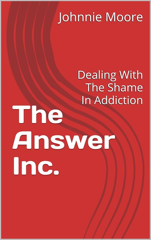 The Answer Inc.: Dealing With The Shame In Addiction by Johnnie Moore