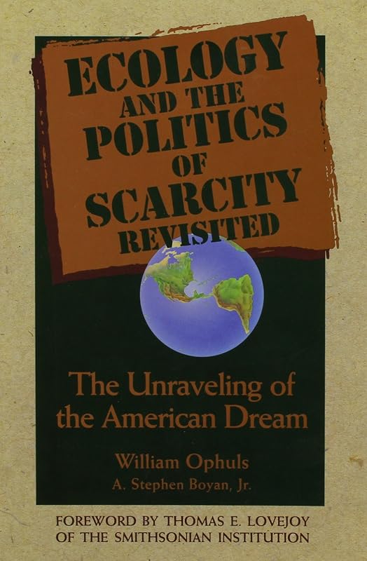 Ecology and the Politics of Scarcity Revisited: The Unraveling of the American Dream by William Ophuls