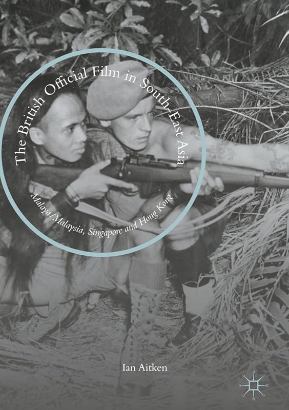 The British Official Film in South-East Asia: Malaya/Malaysia, Singapore and Hong Kong by Ian Aitken