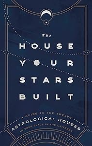 The House Your Stars Built: A Guide to the Twelve Astrological Houses and Your Place in the Universe by Rachel Stuart-Haas