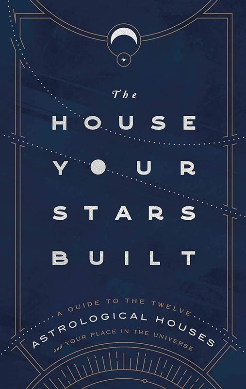 The House Your Stars Built: A Guide to the Twelve Astrological Houses and Your Place in the Universe by Rachel Stuart-Haas