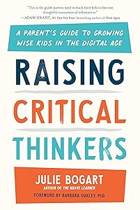 Raising Critical Thinkers: A Parent's Guide to Growing Wise Kids in the Digital Age by Julie Bogart