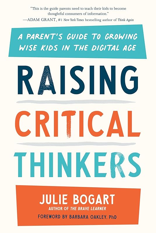 Raising Critical Thinkers: A Parent's Guide to Growing Wise Kids in the Digital Age by Julie Bogart