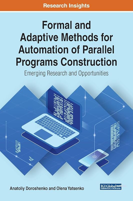 Formal and Adaptive Methods for Automation of Parallel Programs Construction: Emerging Research and Opportunities (Advances in Systems Analysis, Software Engineering, and High Performance Computing) by Anatoliy Doroshenko