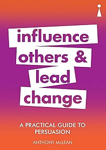 A Practical Guide to Persuasion: Influence others and lead change (Practical Guide Series) by Anthony McLean