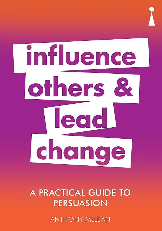A Practical Guide to Persuasion: Influence others and lead change (Practical Guide Series) by Anthony McLean