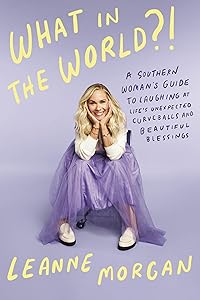 What in the World?!: A Southern Woman's Guide to Laughing at Life's Unexpected Curveballs and Beautiful Blessings by Leanne Morgan