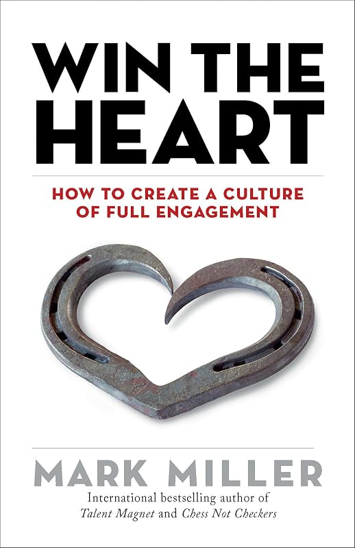 Win the Heart: How to Create a Culture of Full Engagement (The High Performance Series) by Mark Miller