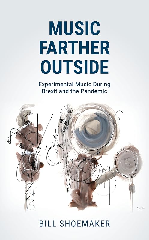 Music Farther Outside: Experimental Music During Brexit and the Pandemic by Bill Shoemaker