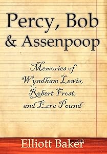 Percy, Bob and Assenpoop: Memories of Wyndham Lewis, Robert Frost, and Ezra Pound by Elliott Baker