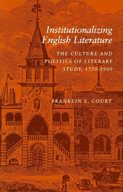 Institutionalizing English Literature: The Culture and Politics of Literary Study, 1750-1900 by Franklin E. Court
