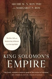 King Solomon's Empire: The Rise, Fall, and Modern-Day Influence of an Iron-Age Ruler by Archie W. N. Roy  PhD