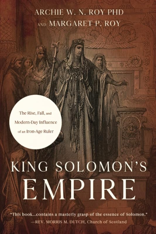 King Solomon's Empire: The Rise, Fall, and Modern-Day Influence of an Iron-Age Ruler by Archie W. N. Roy  PhD