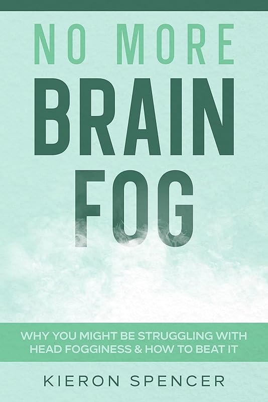 No More Brain Fog: Why You Might Be Struggling With Head Fogginess & How To Beat It by Kieron Spencer