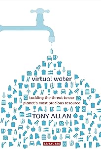 Virtual Water: Tackling the Threat to Our Planet's Most Precious Resource by Tony Allan