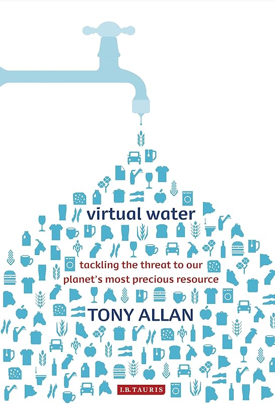 Virtual Water: Tackling the Threat to Our Planet's Most Precious Resource by Tony Allan